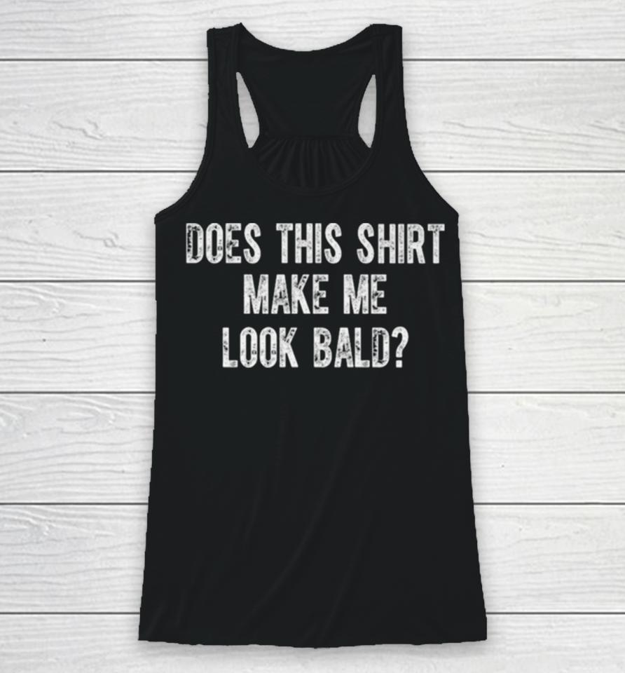 Does This Make Me Look Bald Racerback Tank
