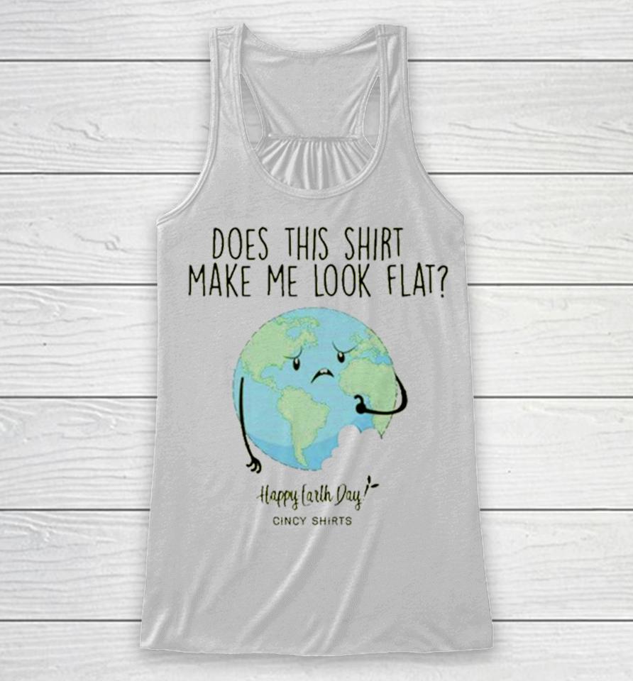Does This Make Me Look Flat Shirt Funny Earth Day T Racerback Tank