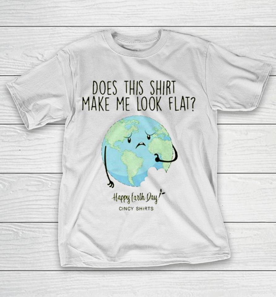 Does This Make Me Look Flat Shirt Funny Earth Day T T-Shirt