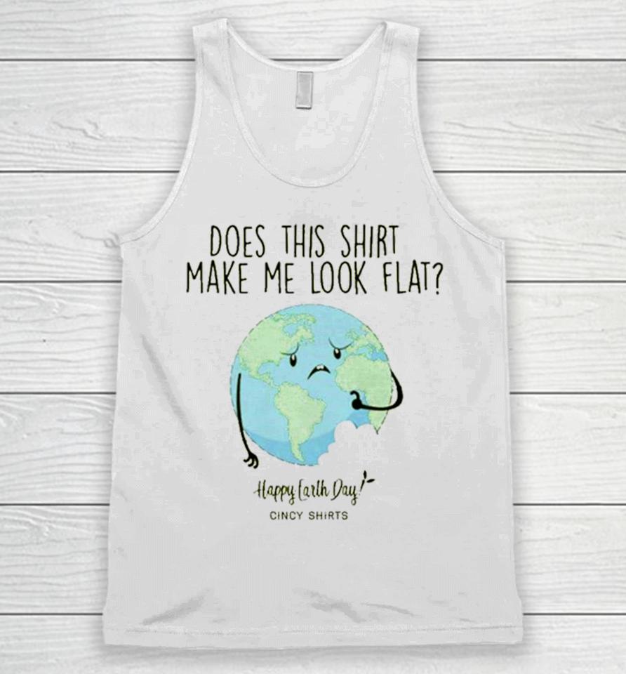 Does This Make Me Look Flat Shirt Funny Earth Day T Unisex Tank Top