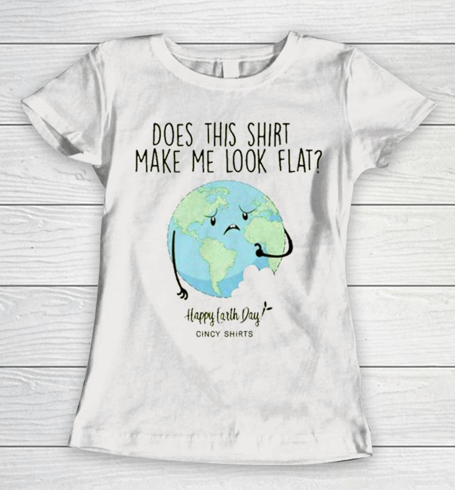 Does This Make Me Look Flat Shirt Funny Earth Day T Women T-Shirt
