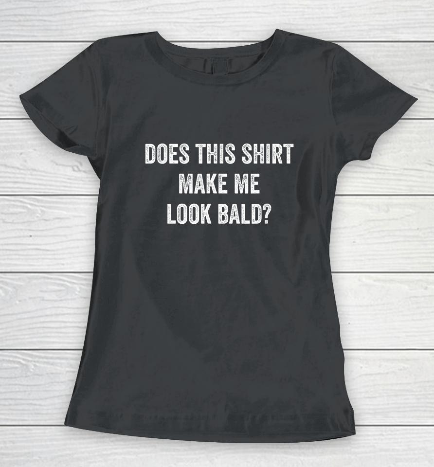 Does This Shirt Make Me Look Bald Women T-Shirt