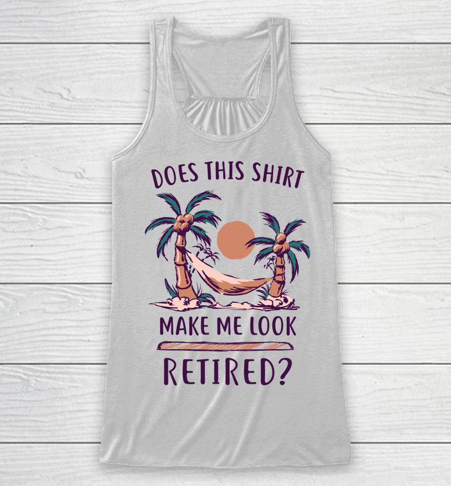 Does This Shirt Make Me Look Retired Funny Retirement Racerback Tank