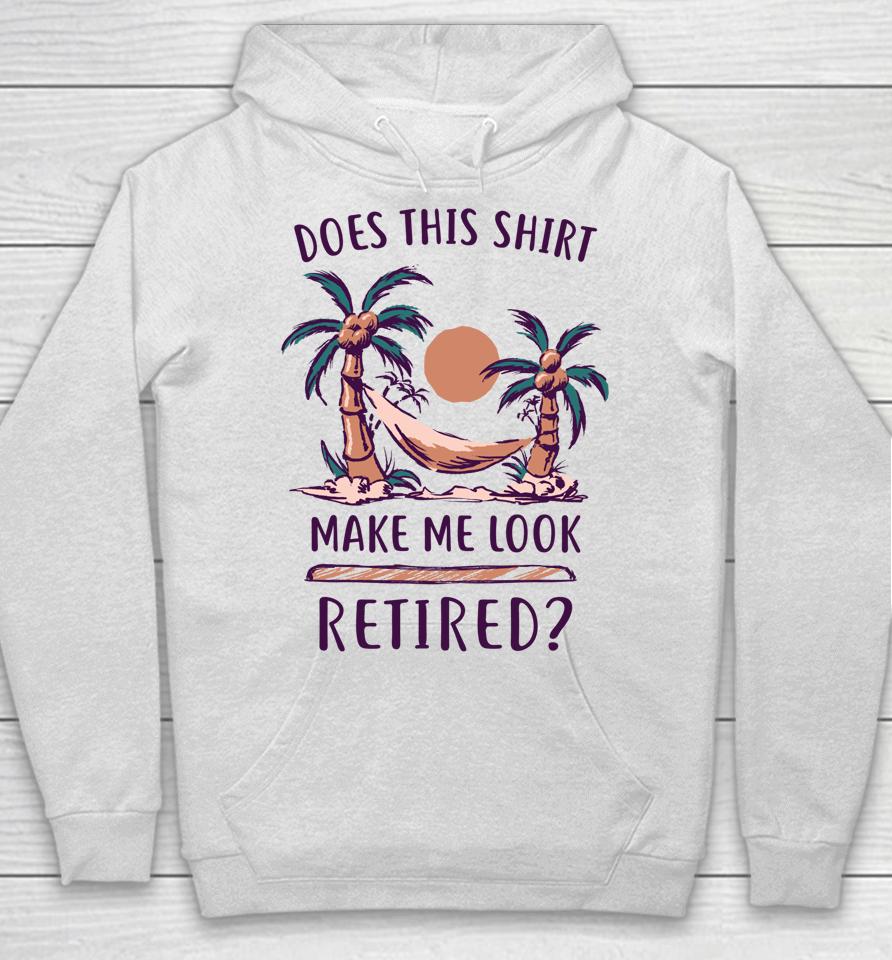 Does This Shirt Make Me Look Retired Funny Retirement Hoodie