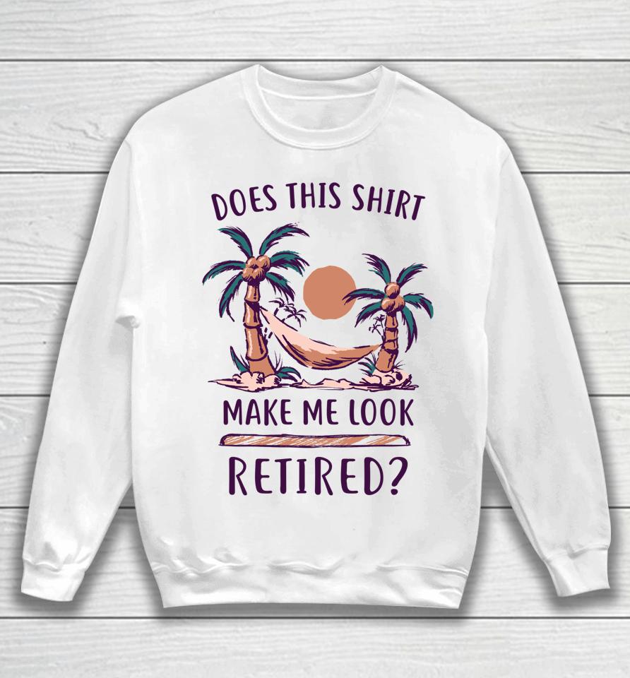 Does This Shirt Make Me Look Retired Funny Retirement Sweatshirt