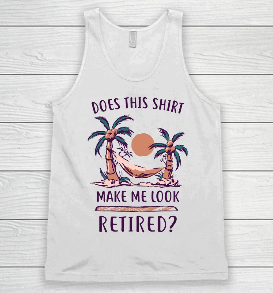 Does This Shirt Make Me Look Retired Funny Retirement Unisex Tank Top