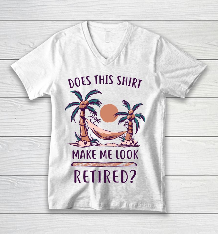 Does This Shirt Make Me Look Retired Funny Retirement Unisex V-Neck T-Shirt