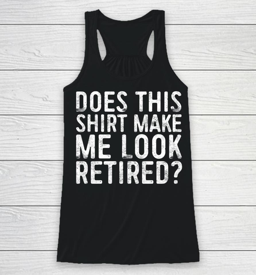Does This Shirt Make Me Look Retired Racerback Tank