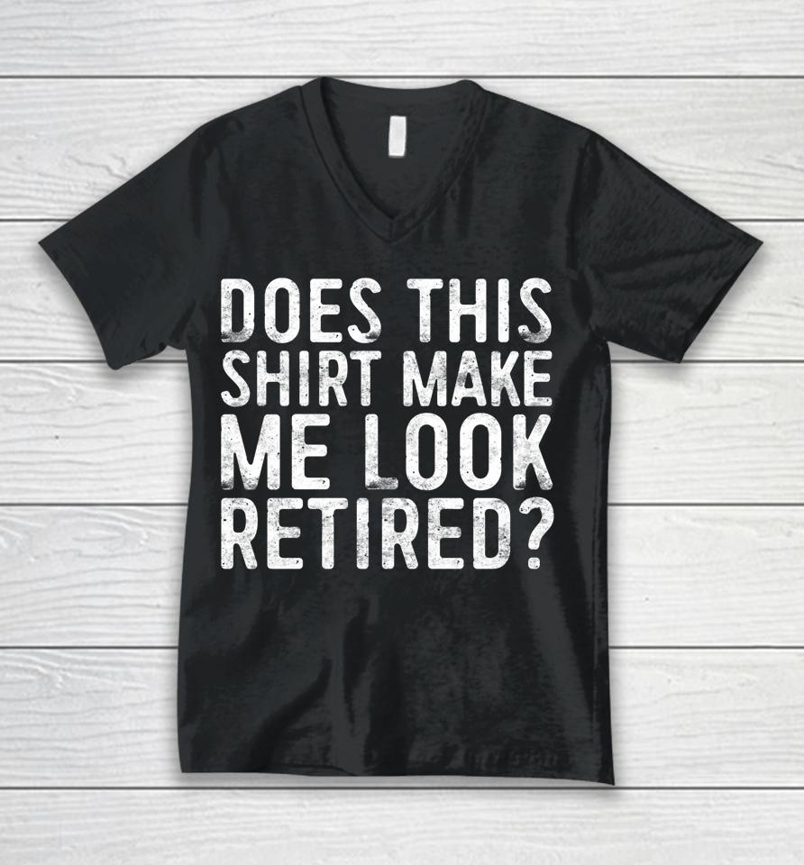 Does This Shirt Make Me Look Retired Unisex V-Neck T-Shirt