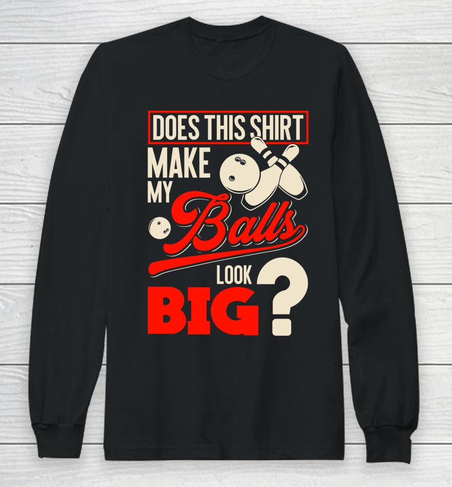 Does This Shirt Make My Balls Look Big Bowling Balls Long Sleeve T-Shirt