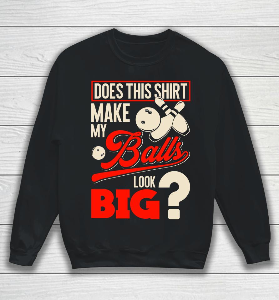 Does This Shirt Make My Balls Look Big Bowling Balls Sweatshirt