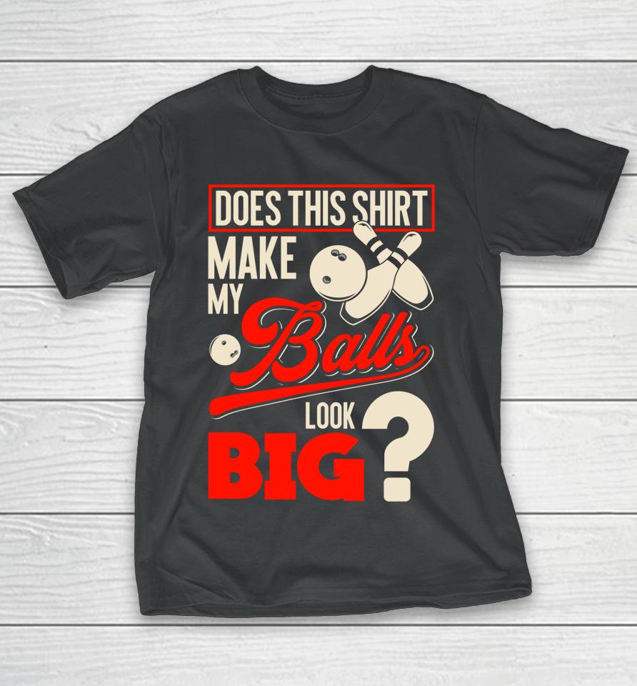Does This Shirt Make My Balls Look Big Bowling Balls T-Shirt