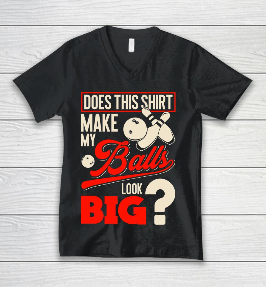 Does This Shirt Make My Balls Look Big Bowling Balls Unisex V-Neck T-Shirt