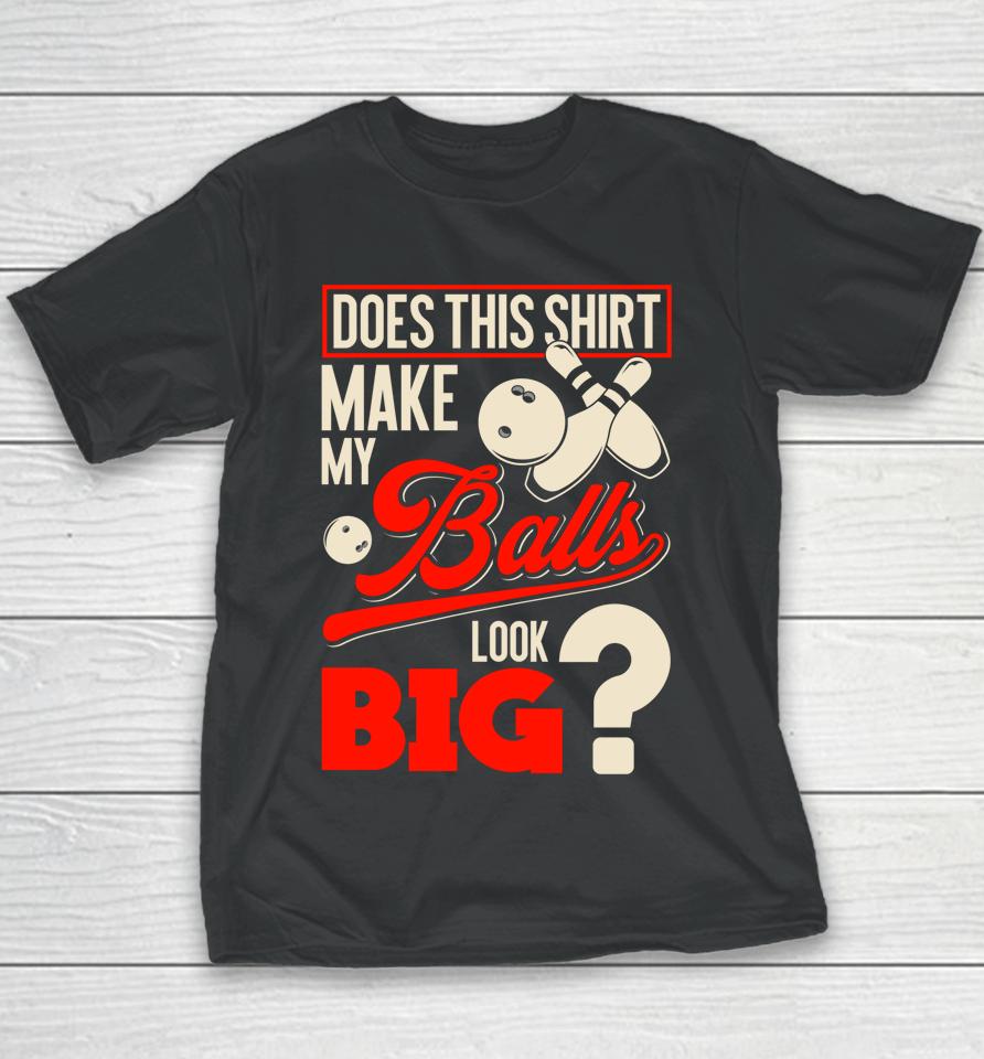 Does This Shirt Make My Balls Look Big Bowling Balls Youth T-Shirt