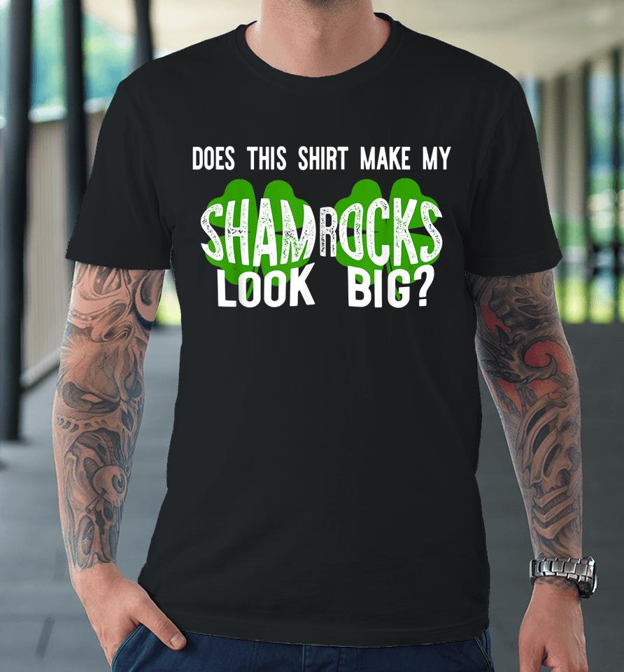 Does This Shirt Make My Shamrocks Look Big Premium T-Shirt