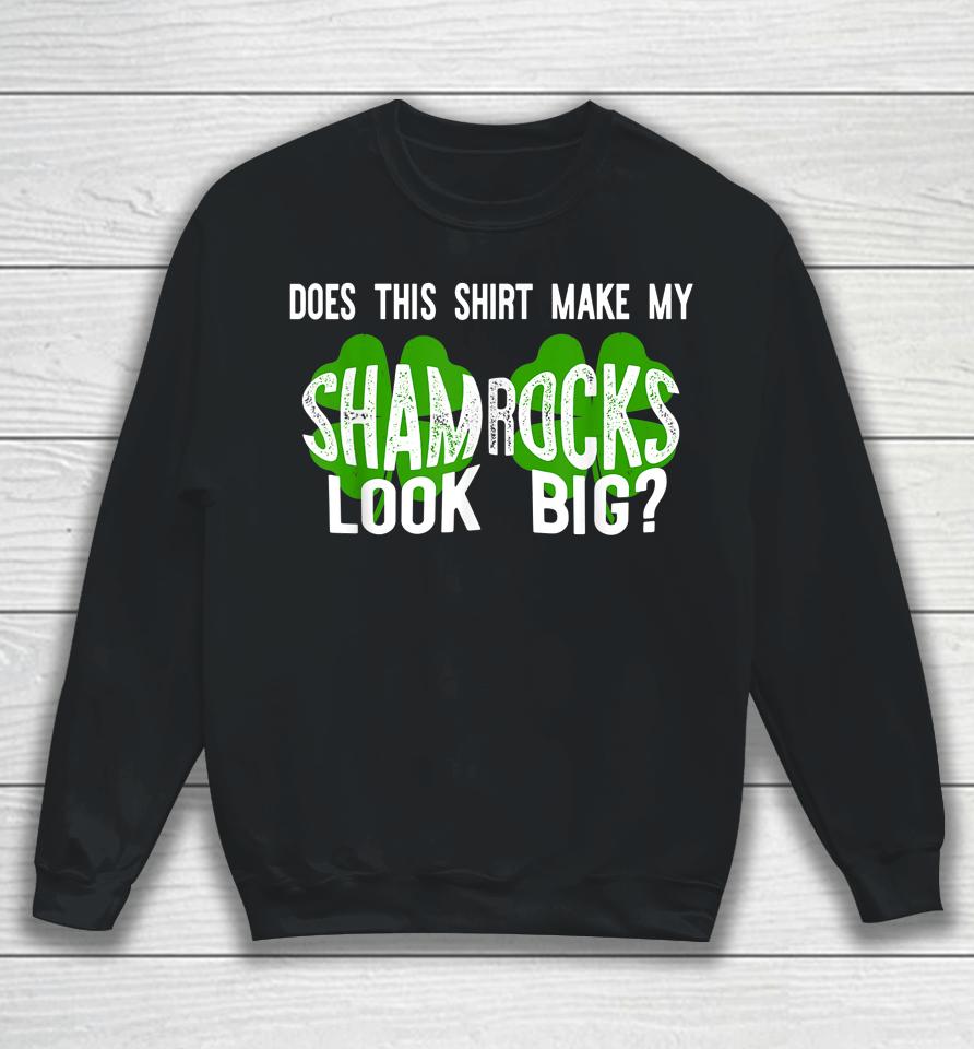 Does This Shirt Make My Shamrocks Look Big Sweatshirt