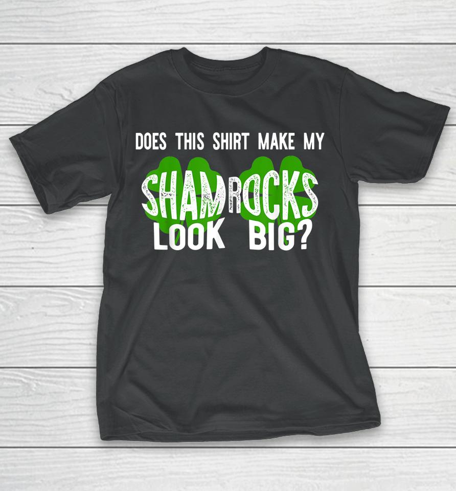 Does This Shirt Make My Shamrocks Look Big T-Shirt