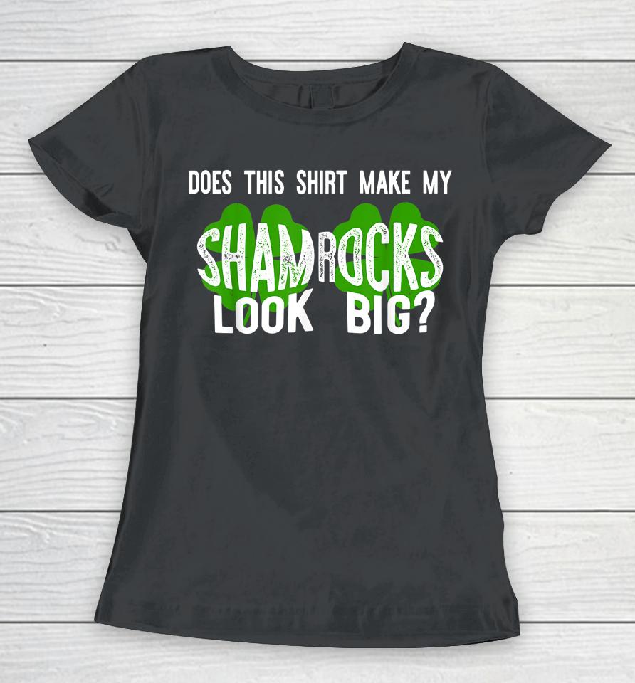 Does This Shirt Make My Shamrocks Look Big Women T-Shirt