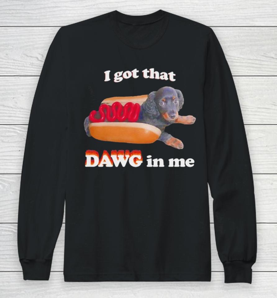 Dog I Got That Dawg In Me Hot Dog Long Sleeve T-Shirt