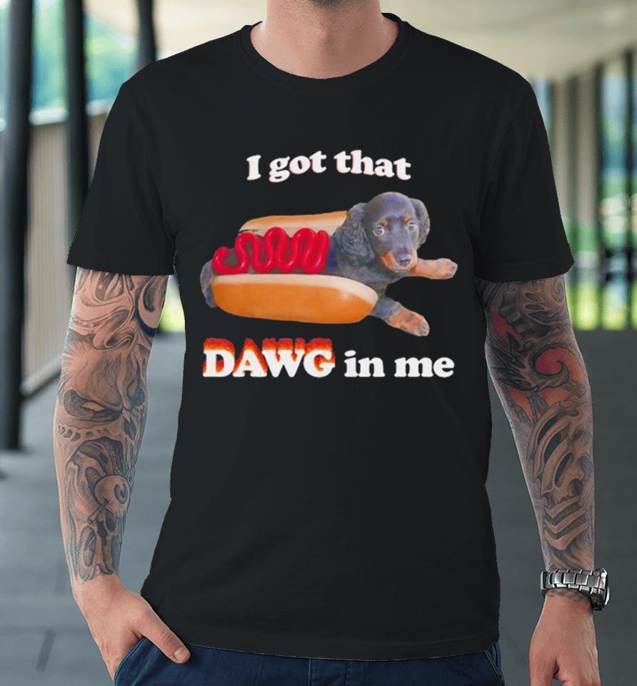 Dog I Got That Dawg In Me Hot Dog Premium T-Shirt