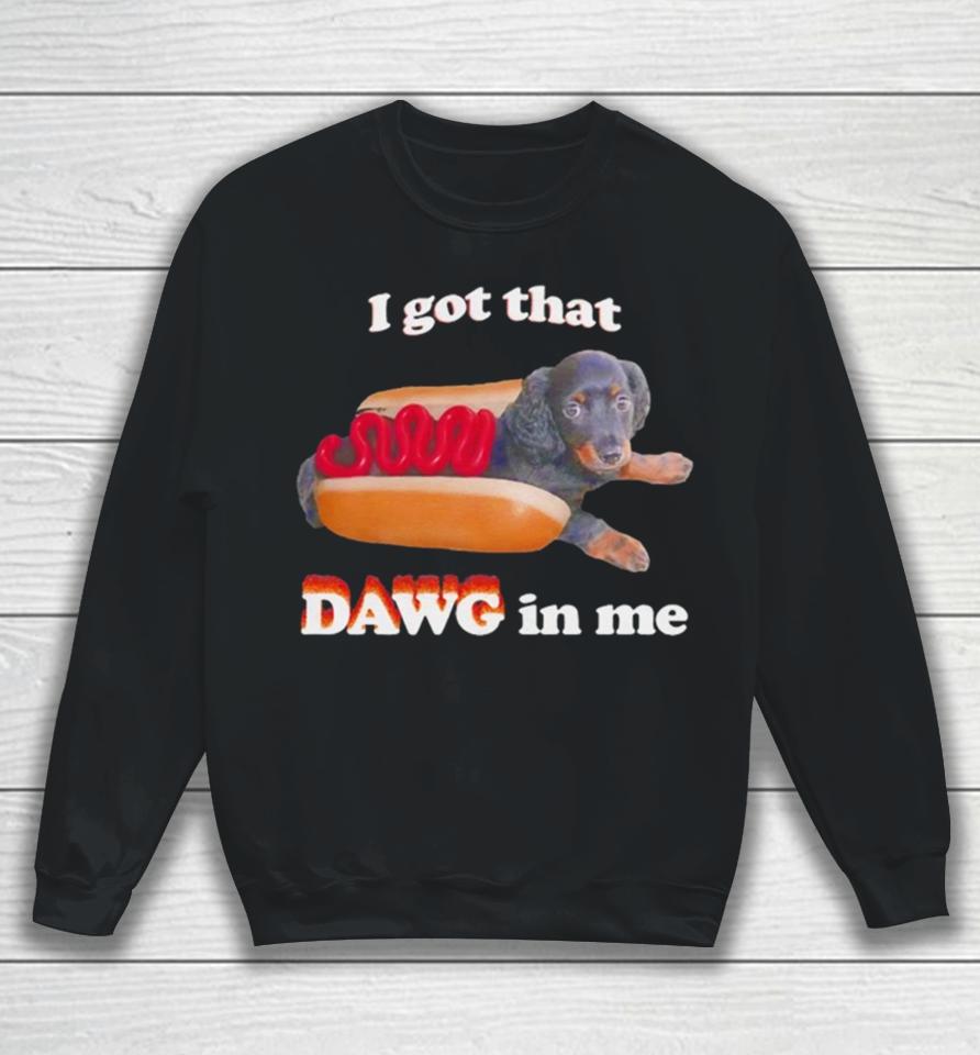 Dog I Got That Dawg In Me Hot Dog Sweatshirt