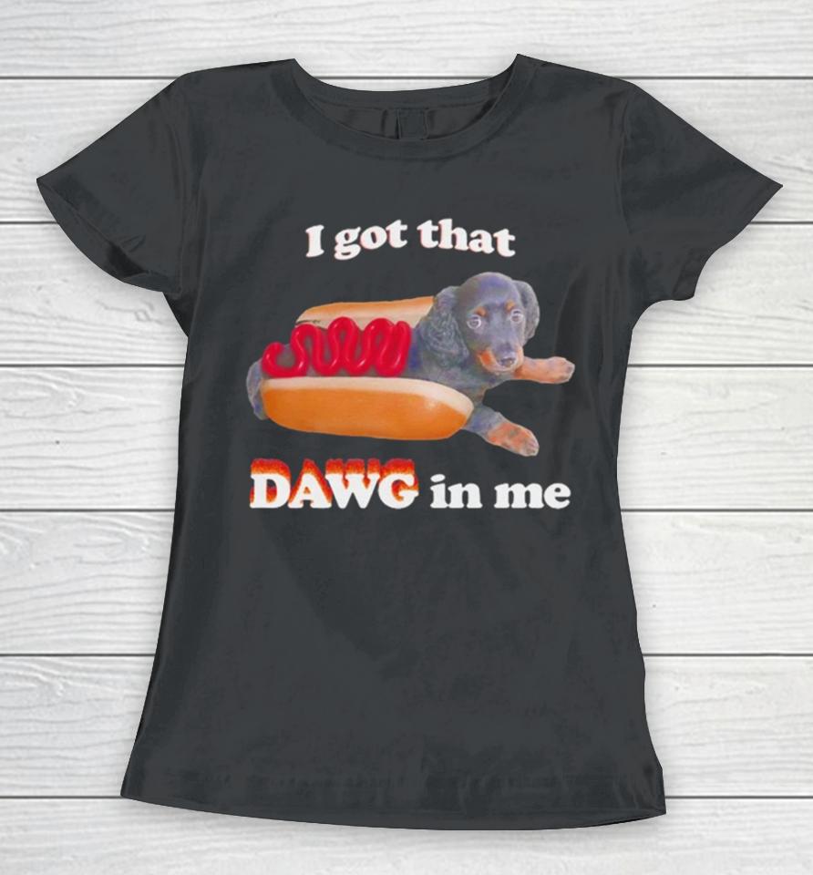 Dog I Got That Dawg In Me Hot Dog Women T-Shirt