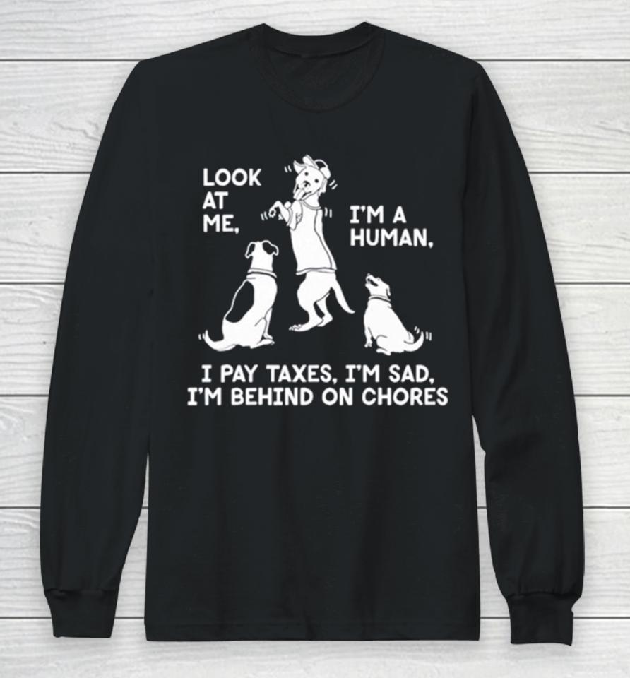 Dog Look At Me I’m A Human I Pay Taxes I’m Sad I’m Behind On Chores Long Sleeve T-Shirt