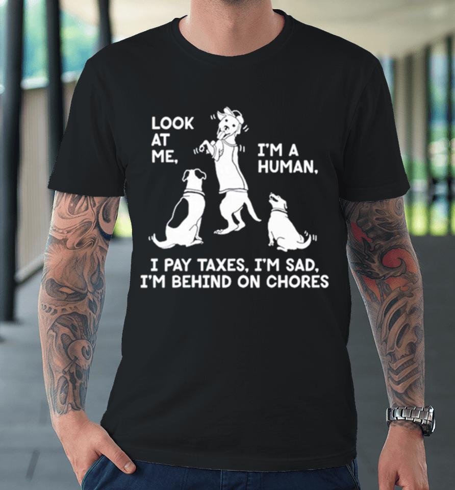 Dog Look At Me I’m A Human I Pay Taxes I’m Sad I’m Behind On Chores Premium T-Shirt