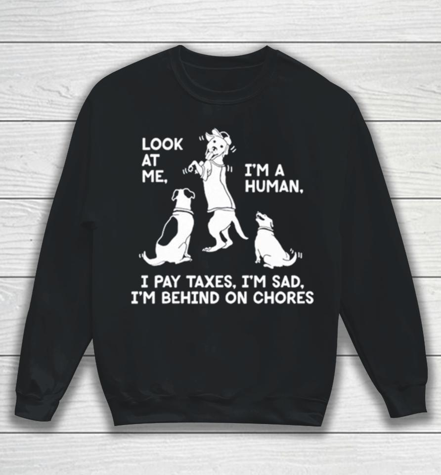 Dog Look At Me I’m A Human I Pay Taxes I’m Sad I’m Behind On Chores Sweatshirt