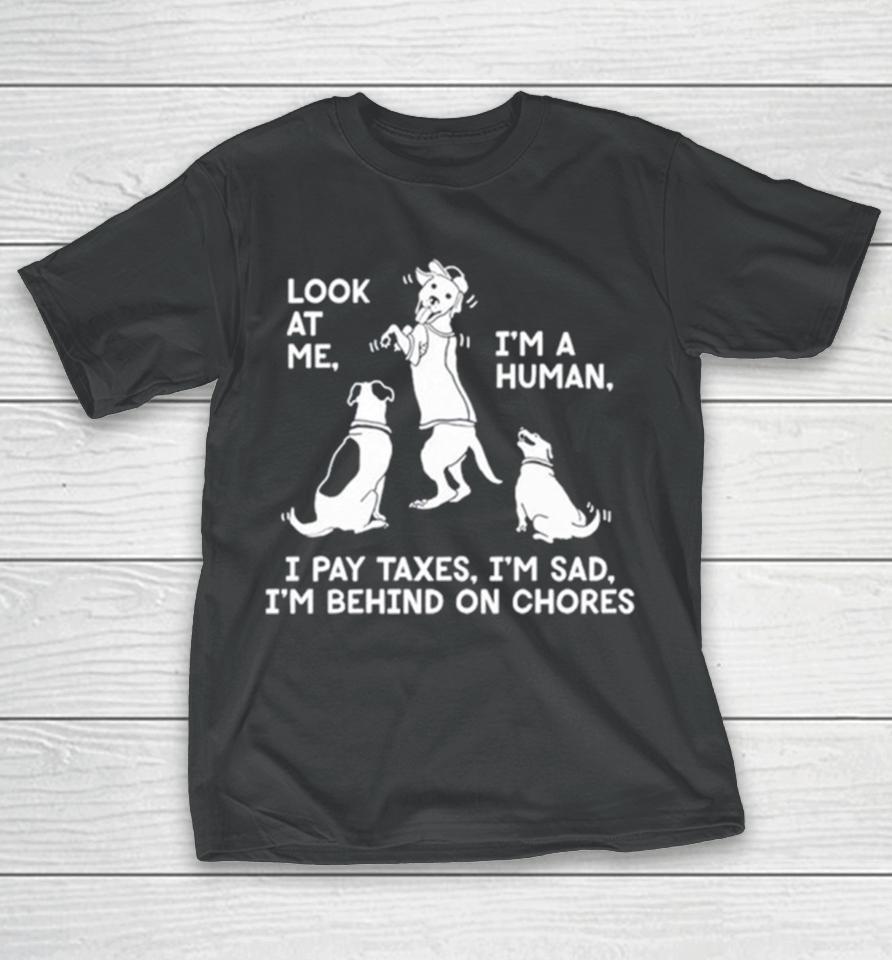 Dog Look At Me I’m A Human I Pay Taxes I’m Sad I’m Behind On Chores T-Shirt