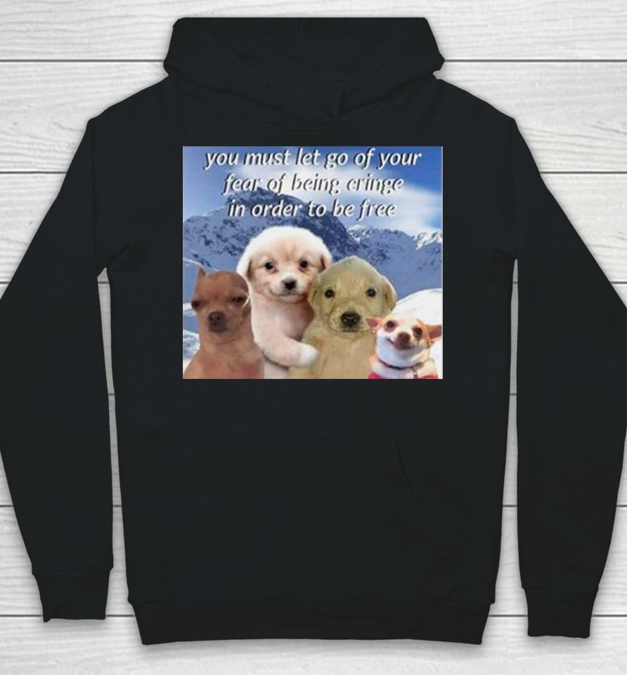 Dog You Must Let Go Of Your Fear Of Being Cringe In Order To Be Free Hoodie
