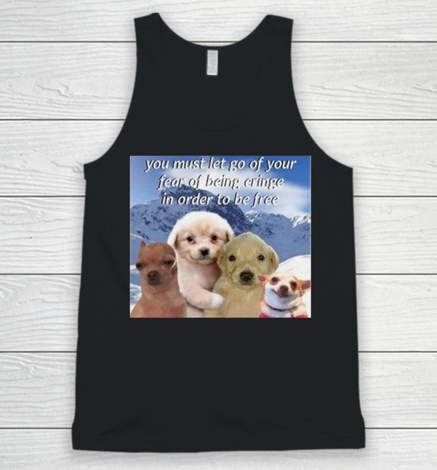 Dog You Must Let Go Of Your Fear Of Being Cringe In Order To Be Free Unisex Tank Top