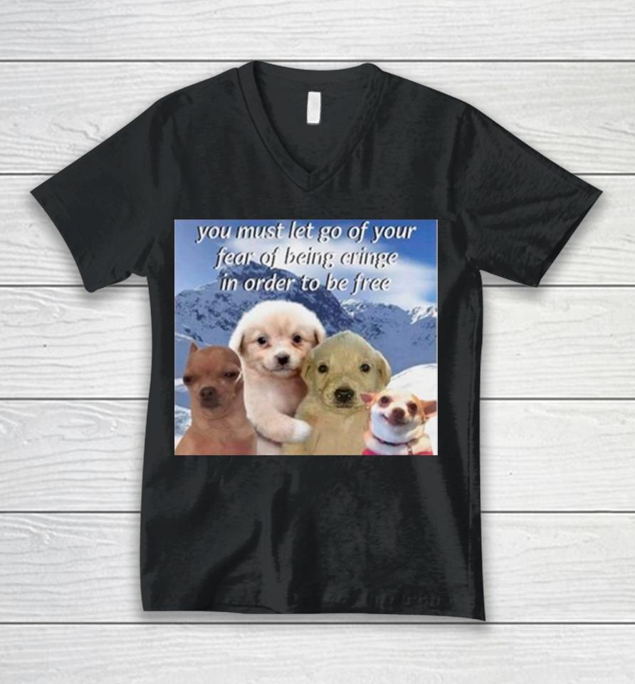 Dog You Must Let Go Of Your Fear Of Being Cringe In Order To Be Free Unisex V-Neck T-Shirt