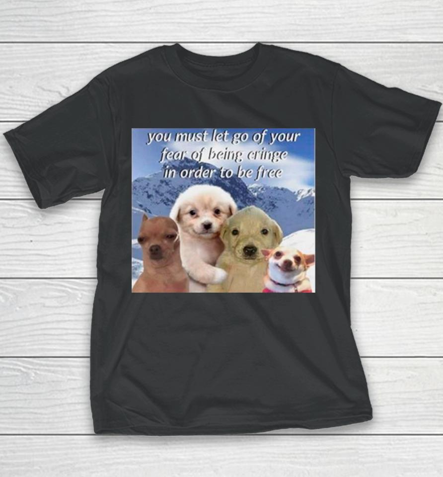 Dog You Must Let Go Of Your Fear Of Being Cringe In Order To Be Free Youth T-Shirt