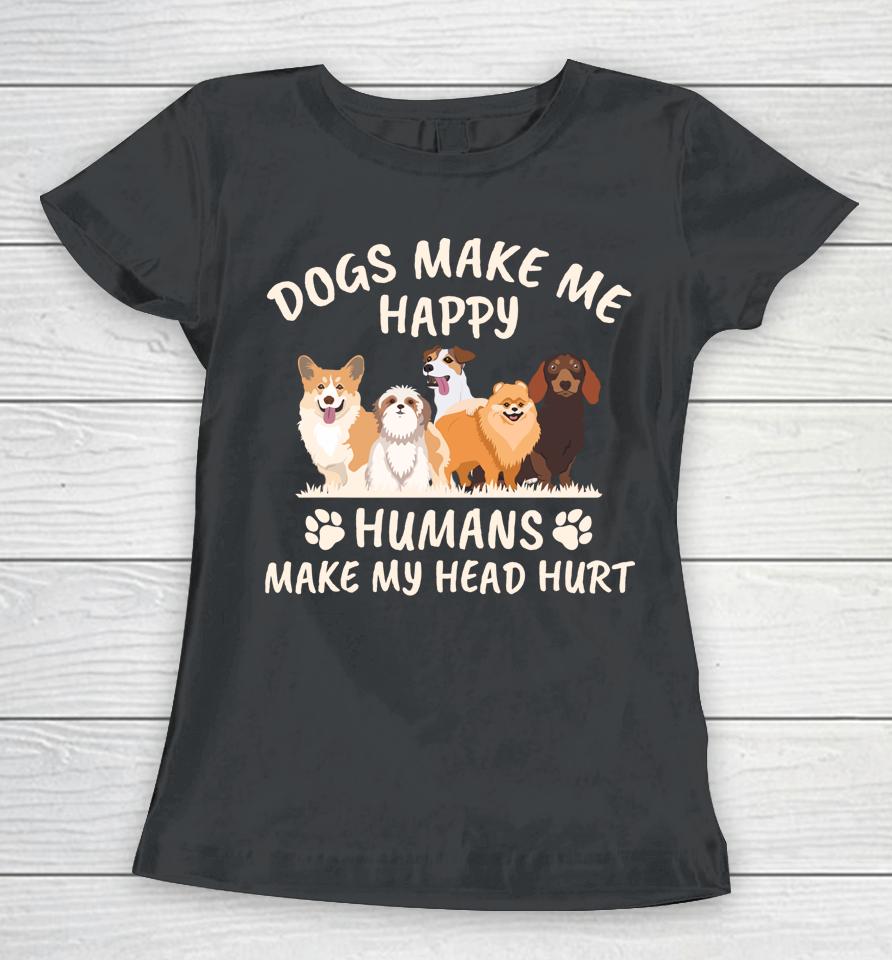 Dogs Make Me Happy Humans Make My Head Hurt Women T-Shirt