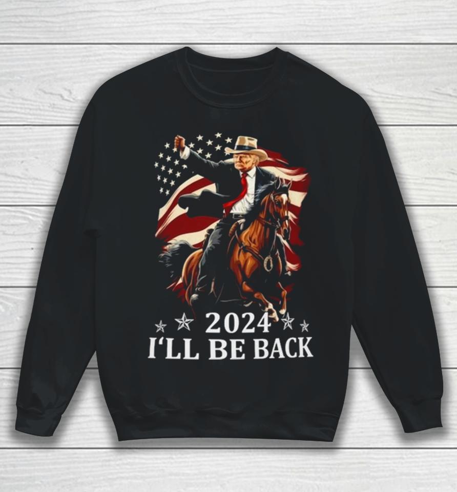 Donald Trump 2024 I’ll Be Back Trump Riding A Horse With The American Flag Sweatshirt