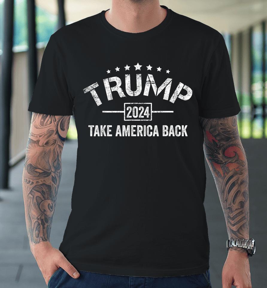 Donald Trump 2024 Take America Back 4Th Of July Election Premium T-Shirt