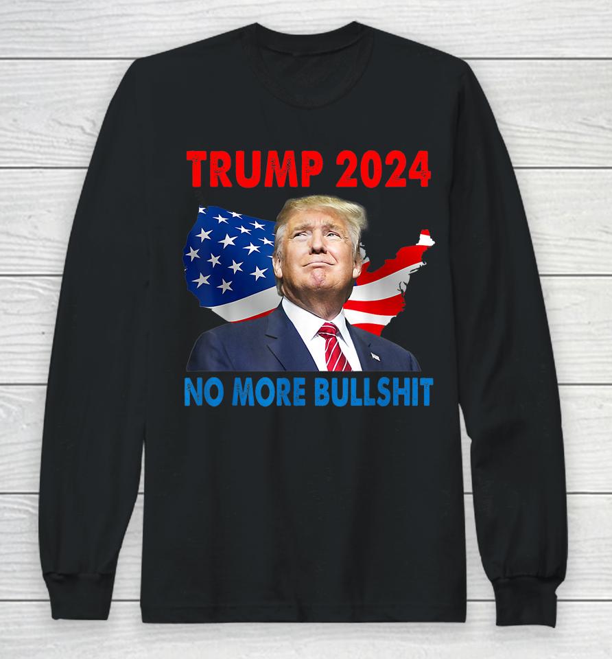 Donald Trump For President 2024 No More Bullshit Long Sleeve T-Shirt