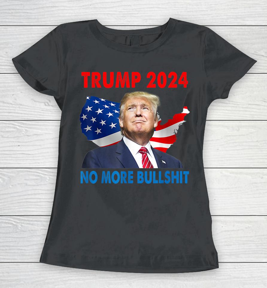 Donald Trump For President 2024 No More Bullshit Women T-Shirt