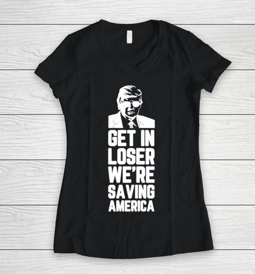 Donald Trump Get In Loser We’re Saving America Women V-Neck T-Shirt