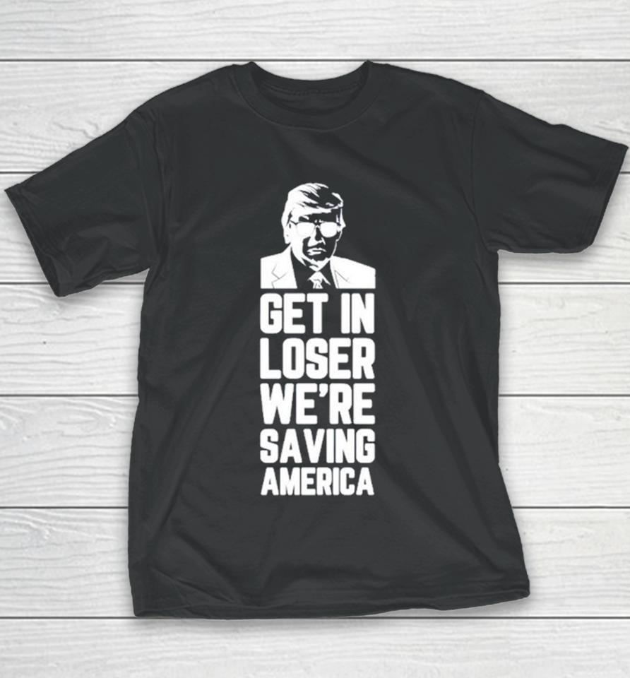 Donald Trump Get In Loser We’re Saving America Youth T-Shirt