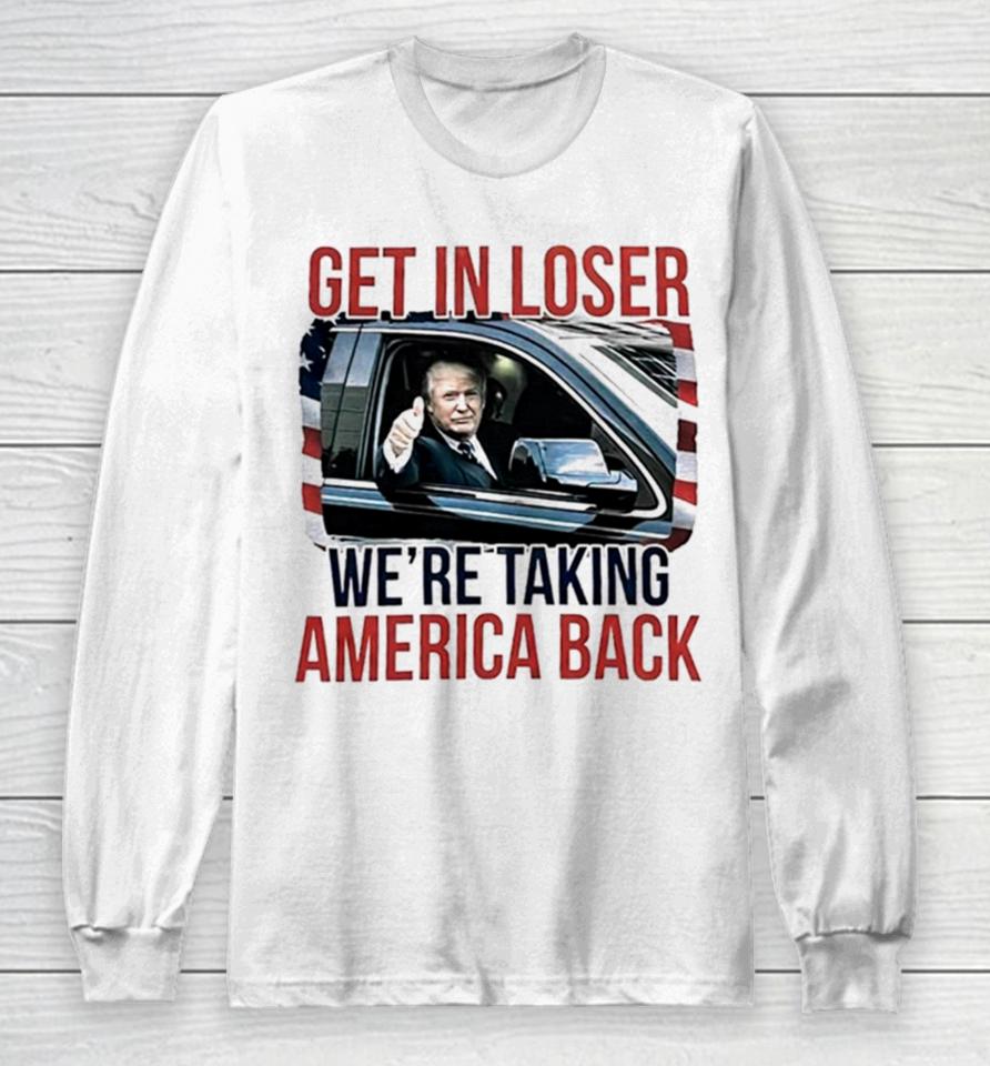 Donald Trump Get In Loser We’re Taking America Back Long Sleeve T-Shirt