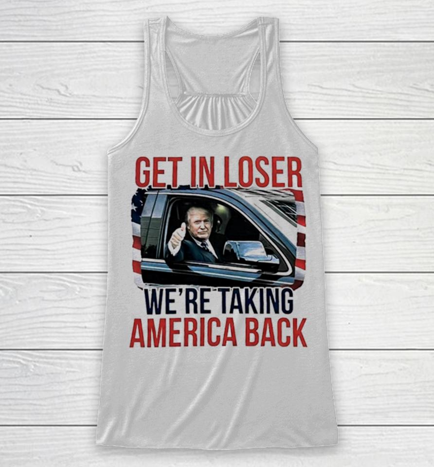 Donald Trump Get In Loser We’re Taking America Back Racerback Tank