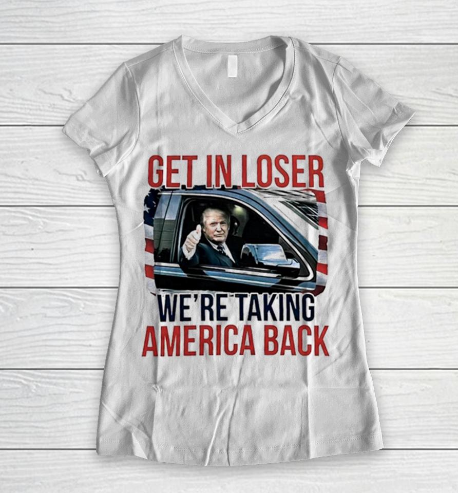 Donald Trump Get In Loser We’re Taking America Back Women V-Neck T-Shirt