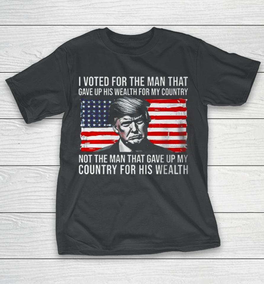 Donald Trump I Voted For The Man Who Gave Up His Wealth For My Country T T-Shirt