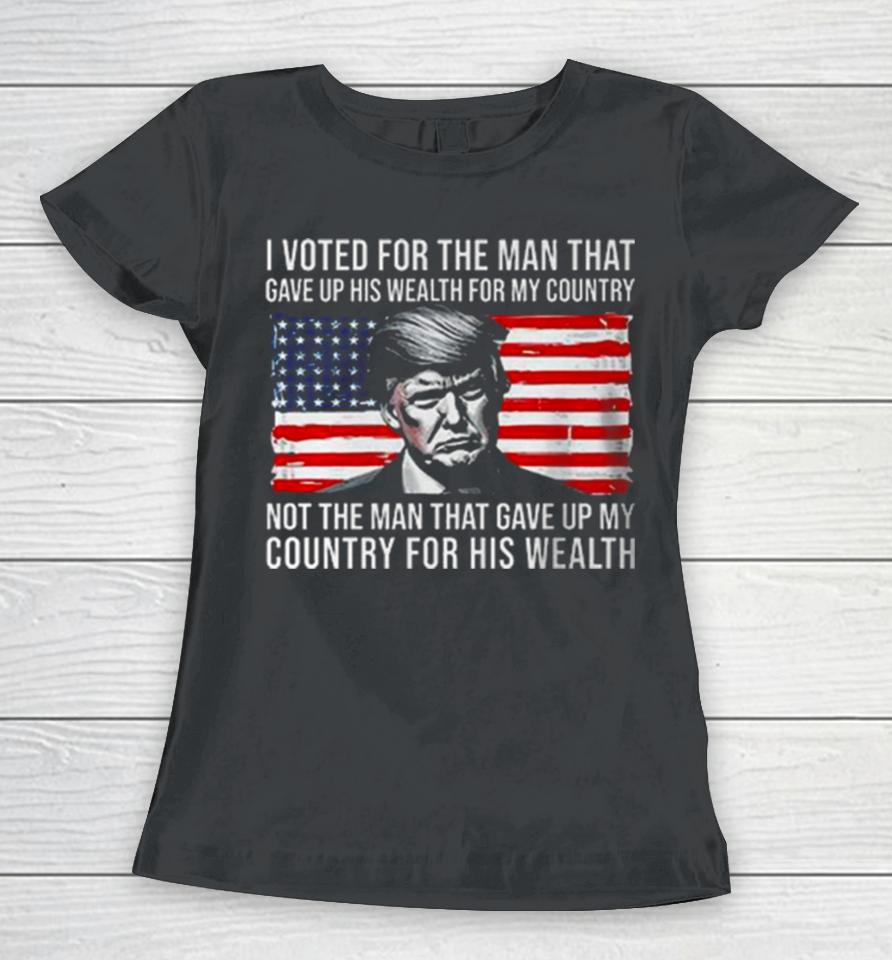 Donald Trump I Voted For The Man Who Gave Up His Wealth For My Country T Women T-Shirt