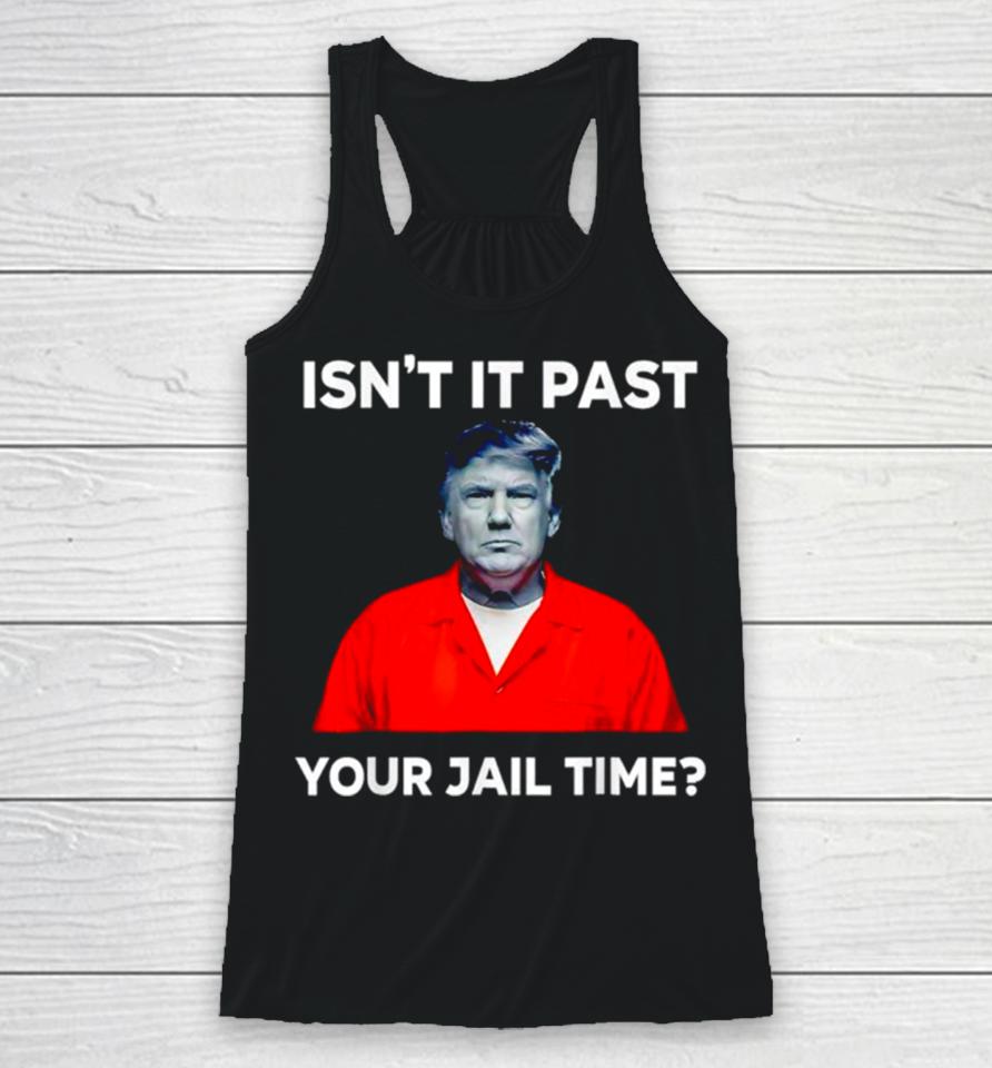 Donald Trump Isn’t It Past Your Jail Time Racerback Tank