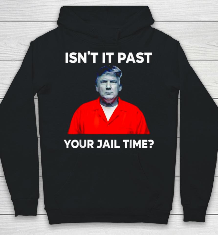 Donald Trump Isn’t It Past Your Jail Time Hoodie