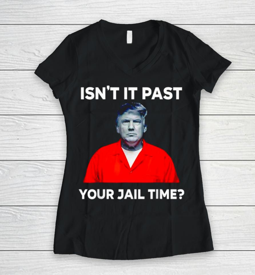 Donald Trump Isn’t It Past Your Jail Time Women V-Neck T-Shirt