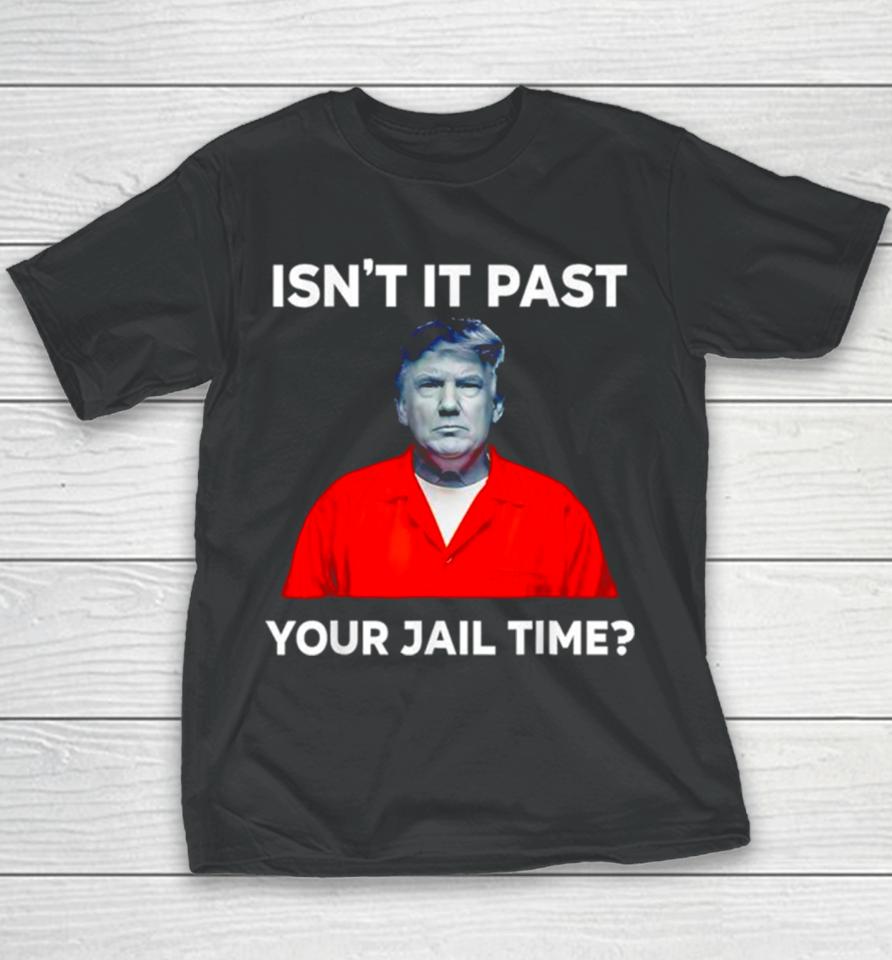 Donald Trump Isn’t It Past Your Jail Time Youth T-Shirt